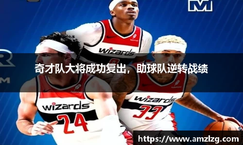 奇才队大将成功复出，助球队逆转战绩