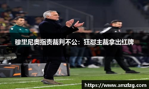 穆里尼奥指责裁判不公：狂怼主裁拿出红牌